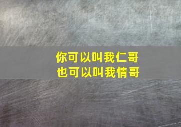 你可以叫我仁哥 也可以叫我情哥